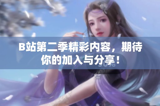 B站第二季精彩内容，期待你的加入与分享！