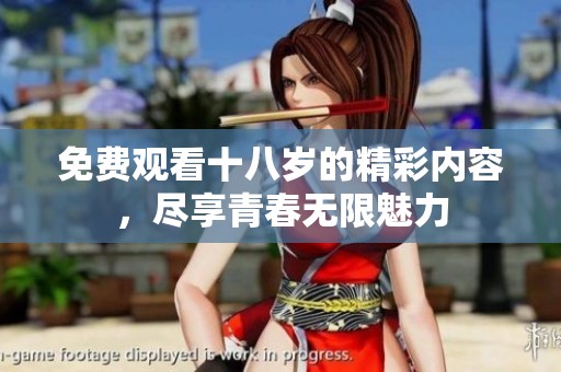 免费观看十八岁的精彩内容，尽享青春无限魅力
