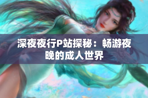 深**行P站探秘：畅游夜晚的**世界