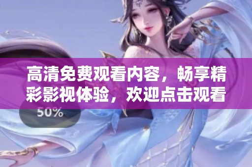 高清免费观看内容，畅享精彩影视体验，欢迎点击观看！