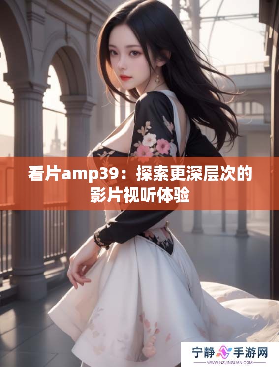 看片amp39：探索更深层次的影片视听体验