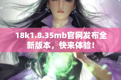 18k1.8.35mb官网发布全新版本，快来体验！