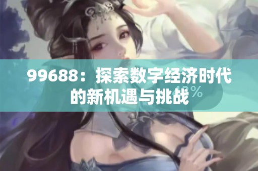 99688：探索数字经济时代的新机遇与挑战