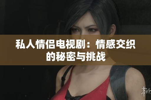 私人情侣电视剧：情感交织的秘密与挑战