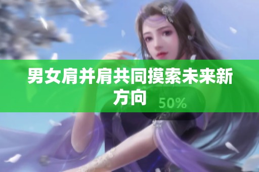 男女肩并肩共同摸索未来新方向