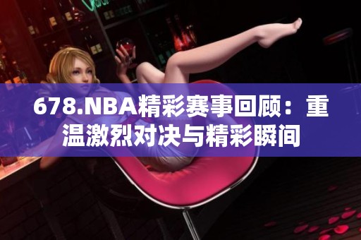 678.NBA精彩赛事回顾：重温激烈对决与精彩瞬间