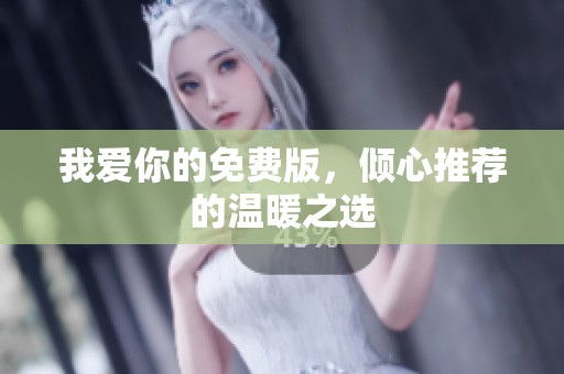 我爱你的免费版，倾心推荐的温暖之选