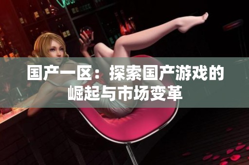 国产一区：探索国产游戏的崛起与市场变革