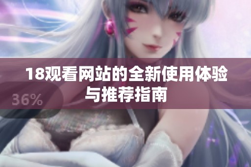 18观看网站的全新使用体验与推荐指南