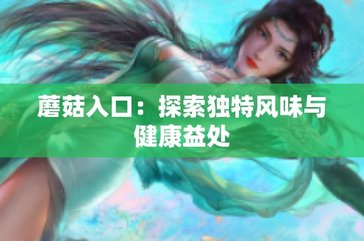 蘑菇入口：探索独特风味与健康益处