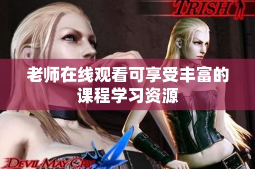 老师在线观看可享受丰富的课程学习资源