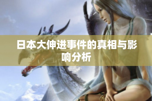 日本大伸进事件的真相与影响分析