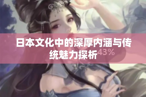 日本文化中的深厚内涵与传统魅力探析