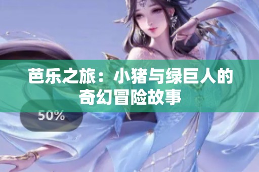 芭乐之旅：小猪与绿巨人的奇幻冒险故事