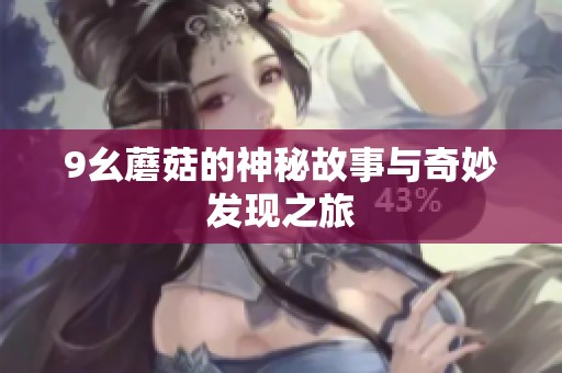 9幺蘑菇的神秘故事与奇妙发现之旅