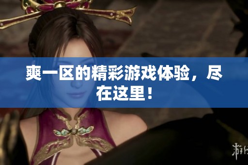 爽一区的精彩游戏体验，尽在这里！