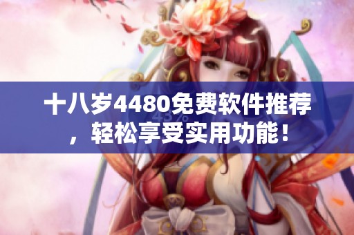 十八岁4480免费软件推荐，轻松享受实用功能！