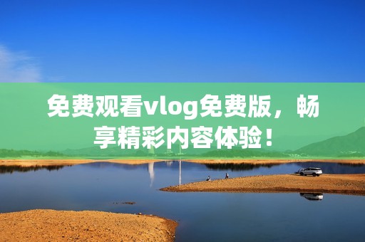 免费观看vlog免费版，畅享精彩内容体验！