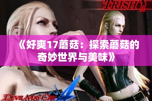 《好爽17蘑菇：探索蘑菇的奇妙世界与美味》