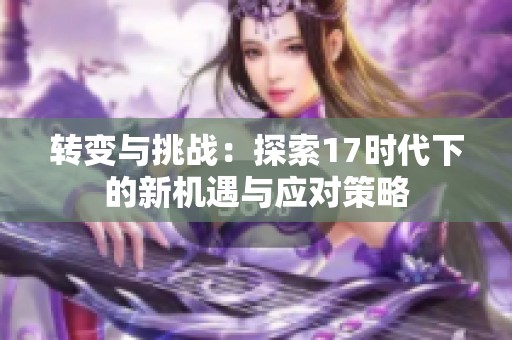 转变与挑战：探索17时代下的新机遇与应对策略