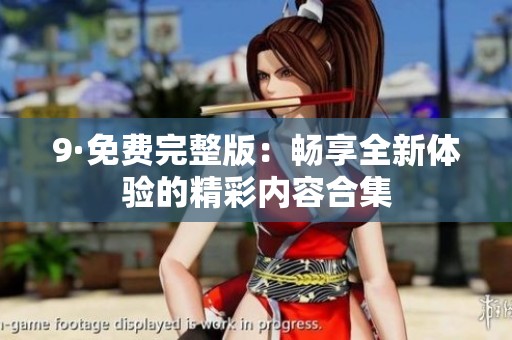 9·免费完整版：畅享全新体验的精彩内容合集