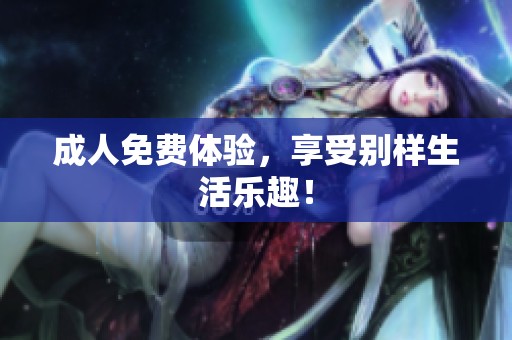 **免费体验，享受别样生活乐趣！