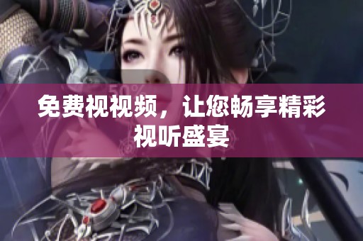免费视视频，让您畅享精彩视听盛宴