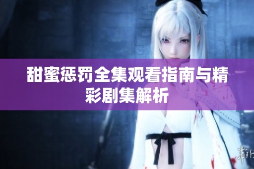 甜蜜惩罚全集观看指南与精彩剧集解析