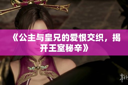 《公主与皇兄的爱恨交织，揭开王室秘辛》