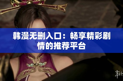 韩漫无删入口：畅享精彩剧情的推荐平台