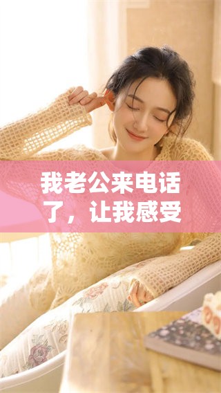 我老公来电话了，让我感受到温暖与关怀