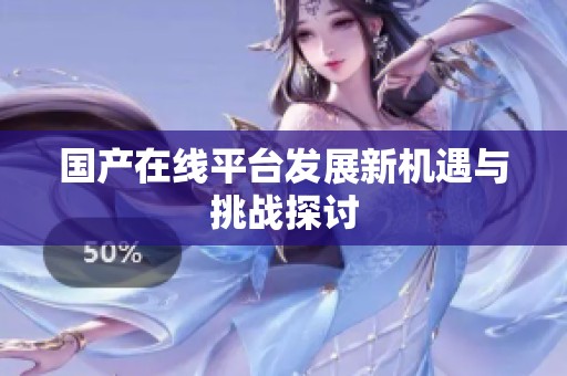 国产在线平台发展新机遇与挑战探讨
