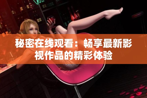 秘密在线观看：畅享最新影视作品的精彩体验