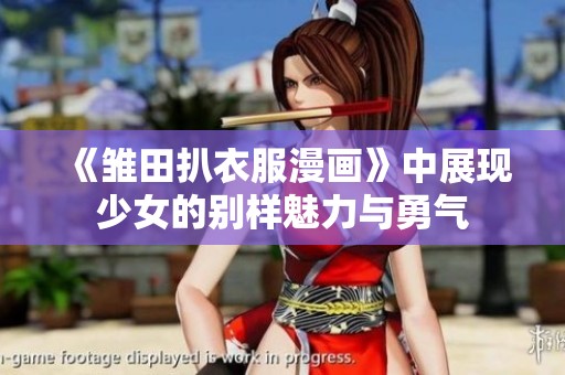 《雏田扒衣服漫画》中展现少女的别样魅力与勇气