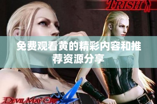 免费观看黄的精彩内容和推荐资源分享