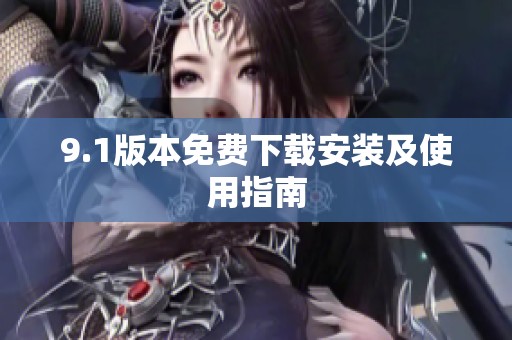 9.1版本免费下载安装及使用指南