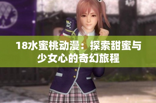 18水蜜桃动漫：探索甜蜜与少女心的奇幻旅程
