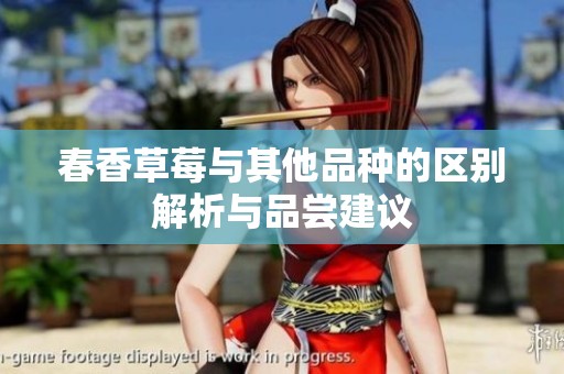 春香草莓与其他品种的区别解析与品尝建议
