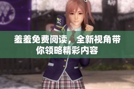 羞羞免费阅读，全新视角带你领略精彩内容