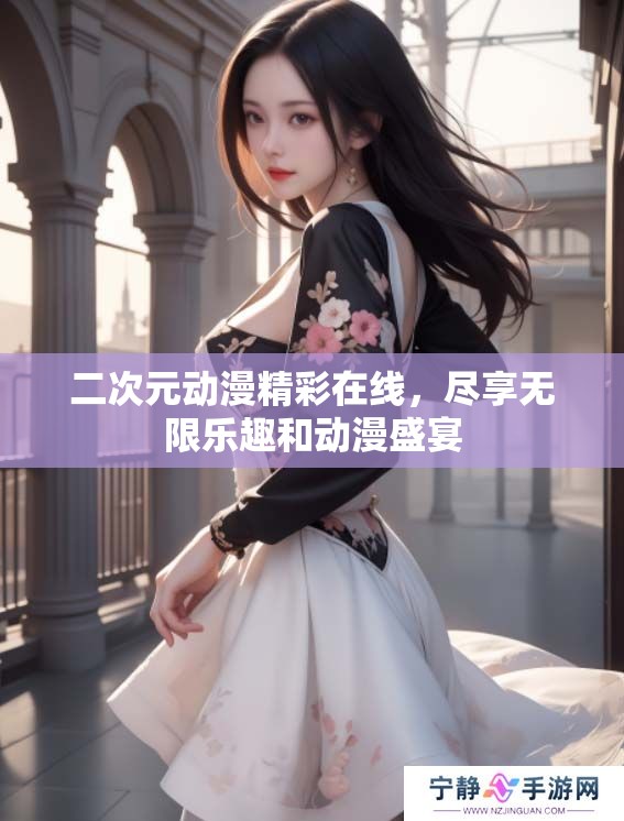 二次元动漫精彩在线，尽享无限乐趣和动漫盛宴