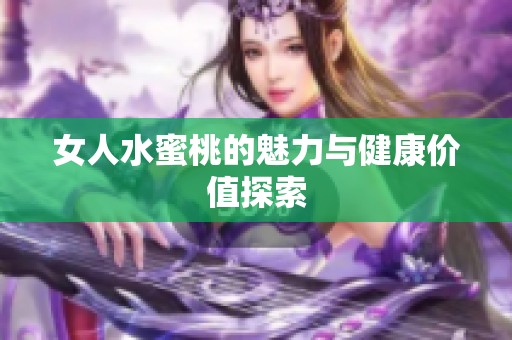 女人水蜜桃的魅力与健康价值探索