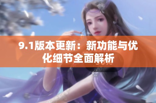9.1版本更新：新功能与优化细节全面解析