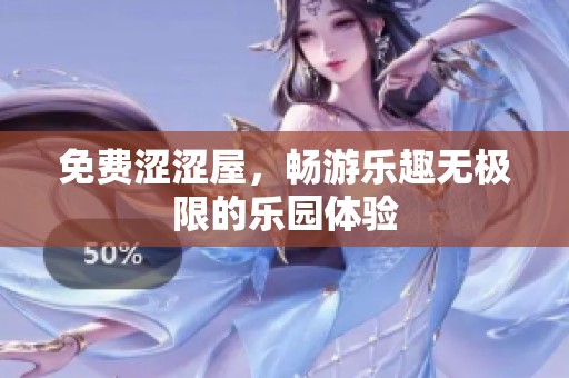 免费涩涩屋，畅游乐趣无极限的乐园体验