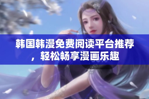 韩国韩漫免费阅读平台推荐，轻松畅享漫画乐趣