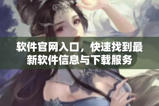 软件官网入口，快速找到最新软件信息与下载服务