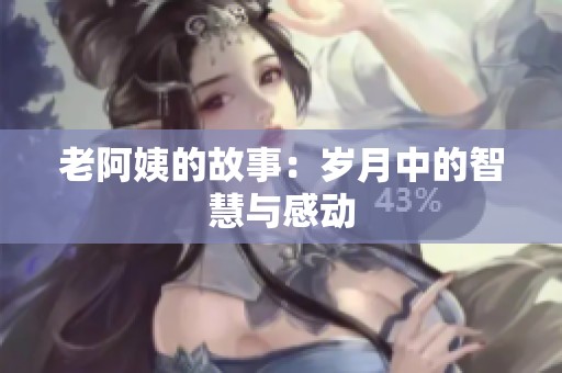 老阿姨的故事：岁月中的智慧与感动