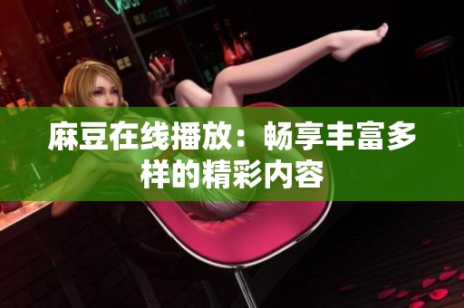 麻豆在线播放：畅享丰富多样的精彩内容