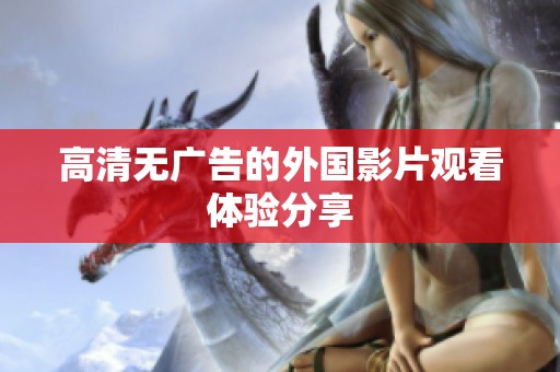 高清无广告的外国影片观看体验分享