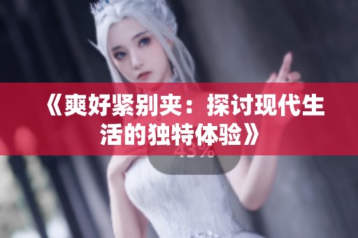 《爽好紧别夹：探讨现代生活的独特体验》
