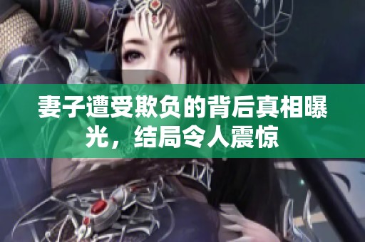 妻子遭受欺负的背后真相曝光，结局令人震惊